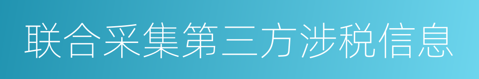 联合采集第三方涉税信息的同义词