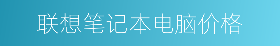 联想笔记本电脑价格的同义词