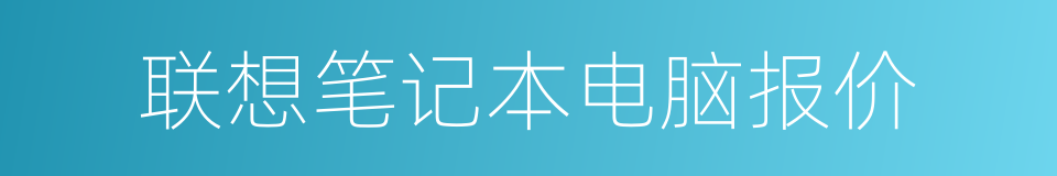 联想笔记本电脑报价的同义词