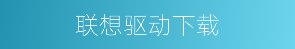 联想驱动下载的同义词