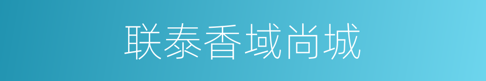 联泰香域尚城的同义词