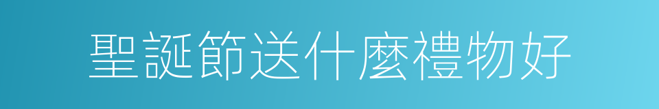 聖誕節送什麼禮物好的同義詞