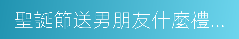 聖誕節送男朋友什麼禮物好的同義詞