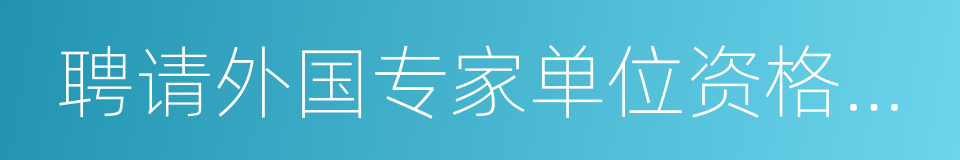 聘请外国专家单位资格认可的同义词