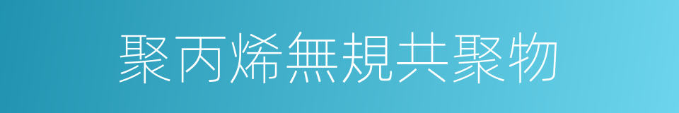 聚丙烯無規共聚物的同義詞