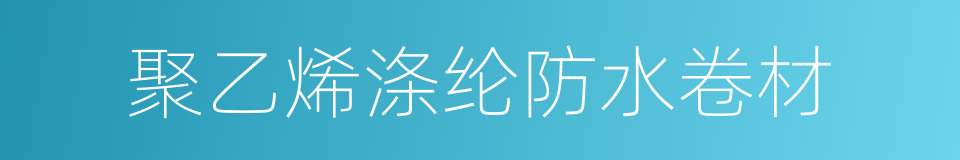 聚乙烯涤纶防水卷材的同义词