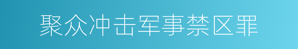 聚众冲击军事禁区罪的意思