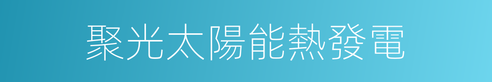 聚光太陽能熱發電的同義詞