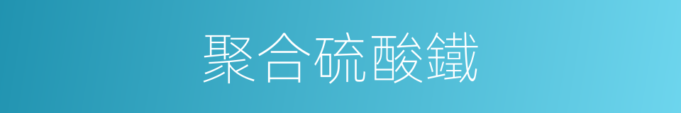 聚合硫酸鐵的同義詞