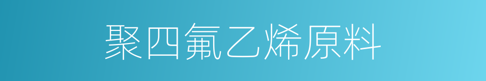 聚四氟乙烯原料的同义词