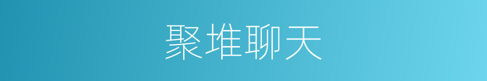 聚堆聊天的同义词