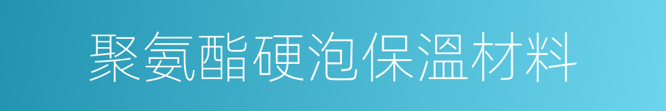 聚氨酯硬泡保溫材料的同義詞