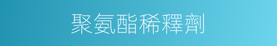 聚氨酯稀釋劑的同義詞