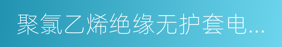 聚氯乙烯绝缘无护套电缆电线的同义词