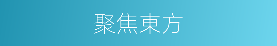 聚焦東方的同義詞