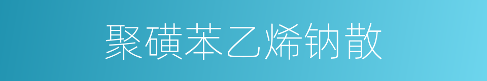 聚磺苯乙烯钠散的同义词