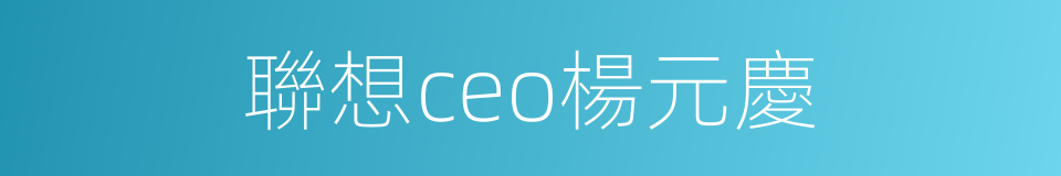 聯想ceo楊元慶的同義詞