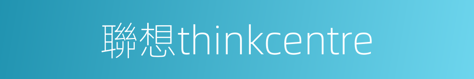 聯想thinkcentre的同義詞