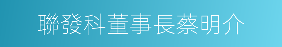 聯發科董事長蔡明介的同義詞