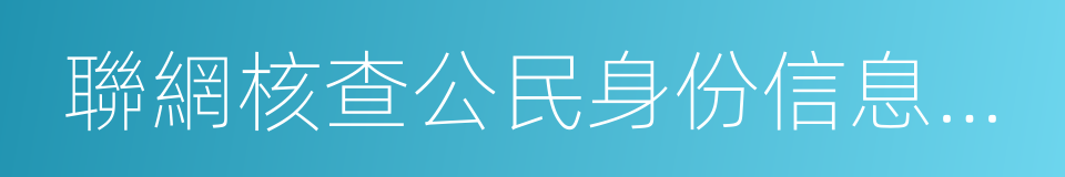 聯網核查公民身份信息系統的同義詞