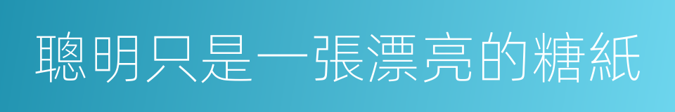 聰明只是一張漂亮的糖紙的同義詞