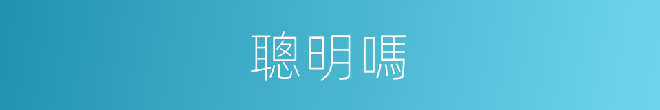 聰明嗎的意思