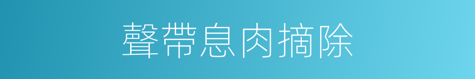 聲帶息肉摘除的同義詞