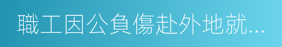 職工因公負傷赴外地就醫路費的同義詞