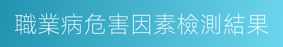 職業病危害因素檢測結果的同義詞