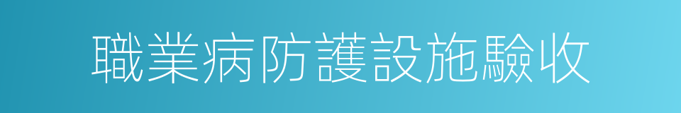 職業病防護設施驗收的同義詞