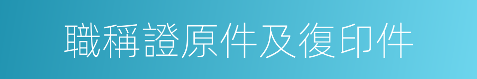 職稱證原件及復印件的同義詞