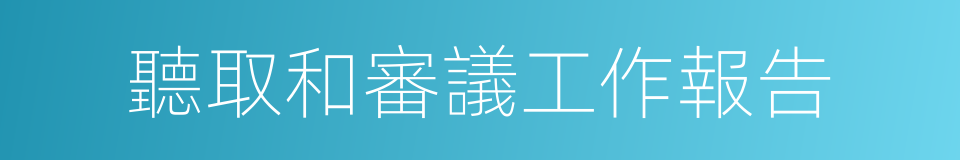 聽取和審議工作報告的同義詞