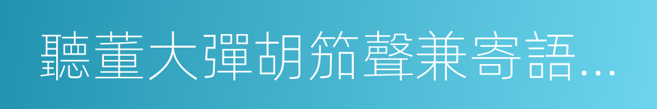 聽董大彈胡笳聲兼寄語弄房給事的同義詞