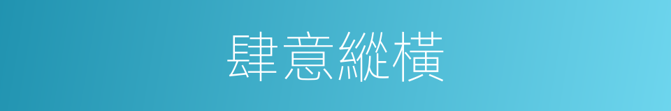 肆意縱橫的同義詞