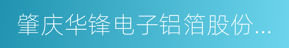 肇庆华锋电子铝箔股份有限公司的同义词