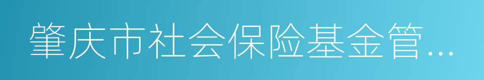 肇庆市社会保险基金管理局的同义词