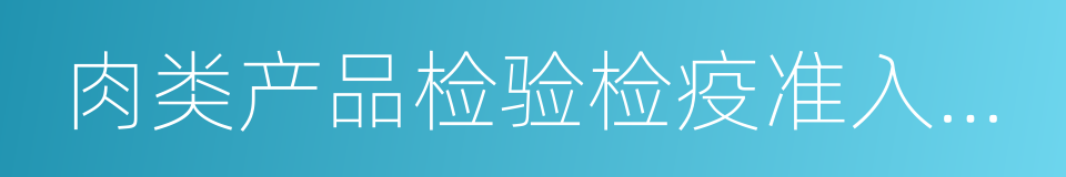 肉类产品检验检疫准入名单的同义词