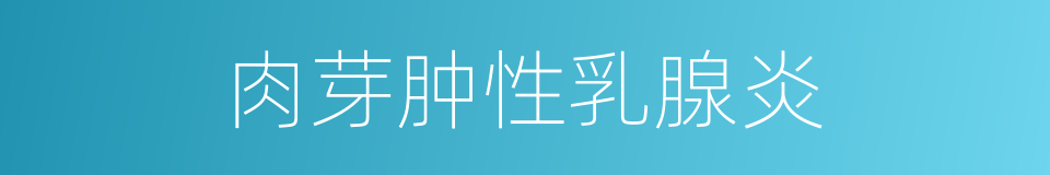 肉芽肿性乳腺炎的同义词