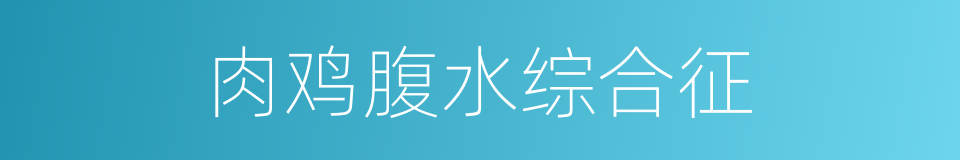 肉鸡腹水综合征的同义词