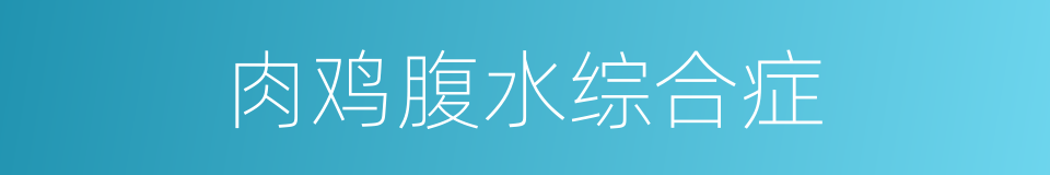 肉鸡腹水综合症的同义词