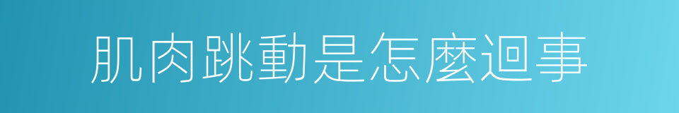 肌肉跳動是怎麼迴事的同義詞