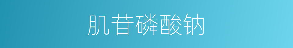肌苷磷酸钠的同义词