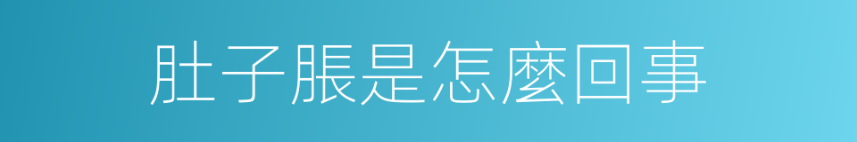 肚子脹是怎麼回事的同義詞