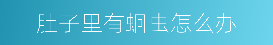 肚子里有蛔虫怎么办的同义词