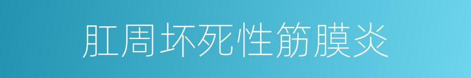 肛周坏死性筋膜炎的同义词