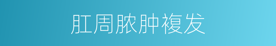 肛周脓肿複发的同义词