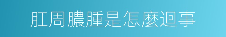 肛周膿腫是怎麼迴事的同義詞