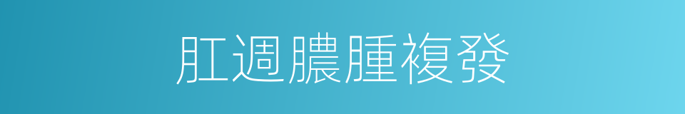 肛週膿腫複發的同義詞