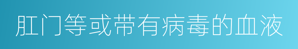 肛门等或带有病毒的血液的同义词