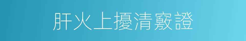 肝火上擾清竅證的同義詞